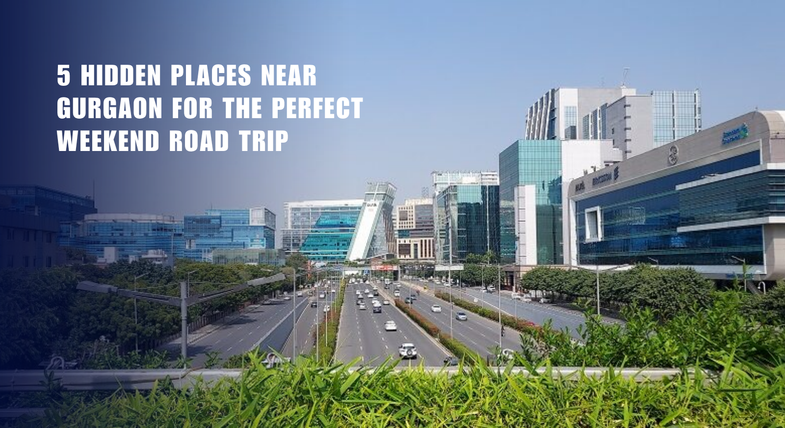 5 Hidden Places Near Gurgaon for the Perfect Weekend Road Trip